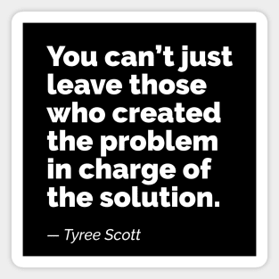 You can’t just leave those who created the problem in charge of the solution. A quote by Tyree Scott Magnet